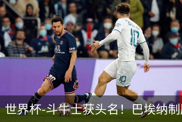 世界杯-斗牛士获头名！巴埃纳制胜 西班牙1-0送十人乌拉圭出局