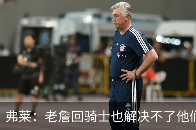 弗莱：老詹回骑士也解决不了他们内讧的问题 真不该去趟浑水