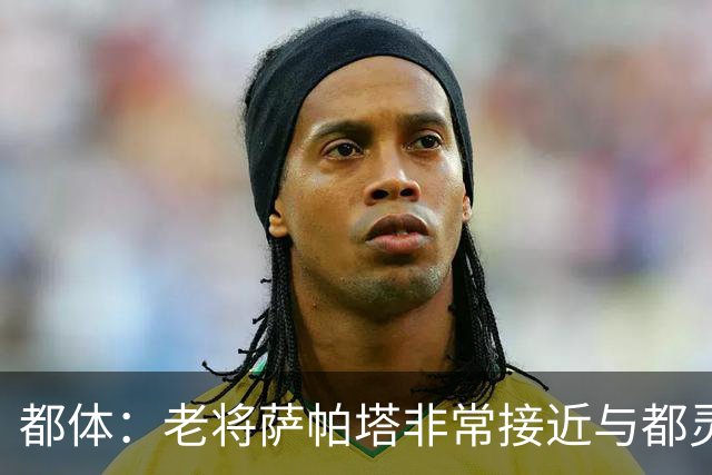 都体：老将萨帕塔非常接近与都灵续约至2028年，基本达成协议