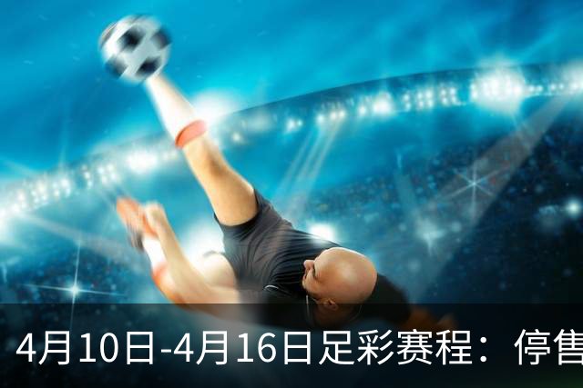 4月10日-4月16日足彩赛程：停售4期 欧冠在列